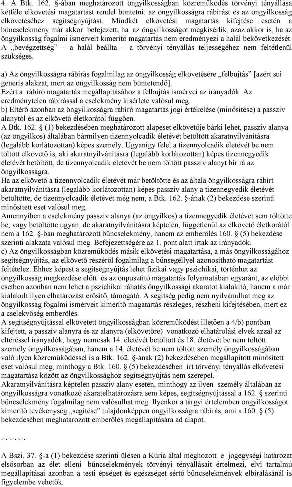 Mindkét elkövetési magatartás kifejtése esetén a bűncselekmény már akkor befejezett, ha az öngyilkosságot megkísérlik, azaz akkor is, ha az öngyilkosság fogalmi ismérveit kimerítő magatartás nem