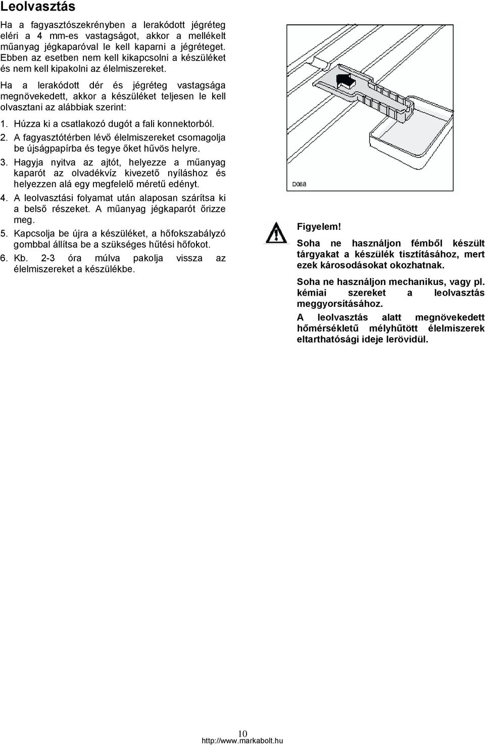 Ha a lerakódott dér és jégréteg vastagsága megnövekedett, akkor a készüléket teljesen le kell olvasztani az alábbiak szerint: 1. Húzza ki a csatlakozó dugót a fali konnektorból. 2.