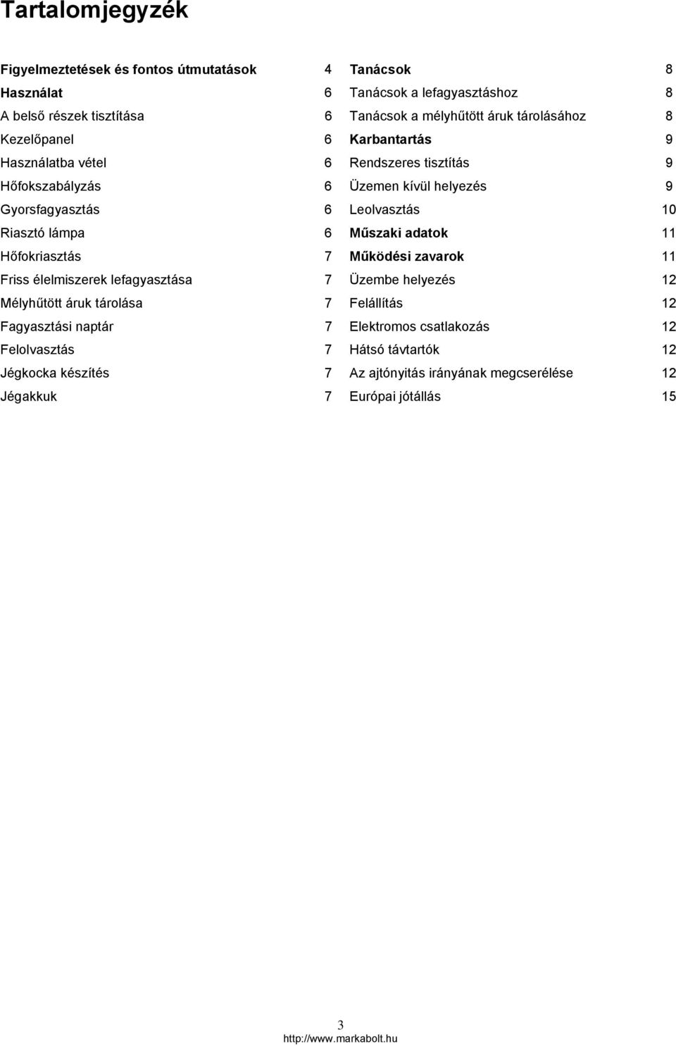 Riasztó lámpa 6 Műszaki adatok 11 Hőfokriasztás 7 Működési zavarok 11 Friss élelmiszerek lefagyasztása 7 Üzembe helyezés 12 Mélyhűtött áruk tárolása 7 Felállítás 12