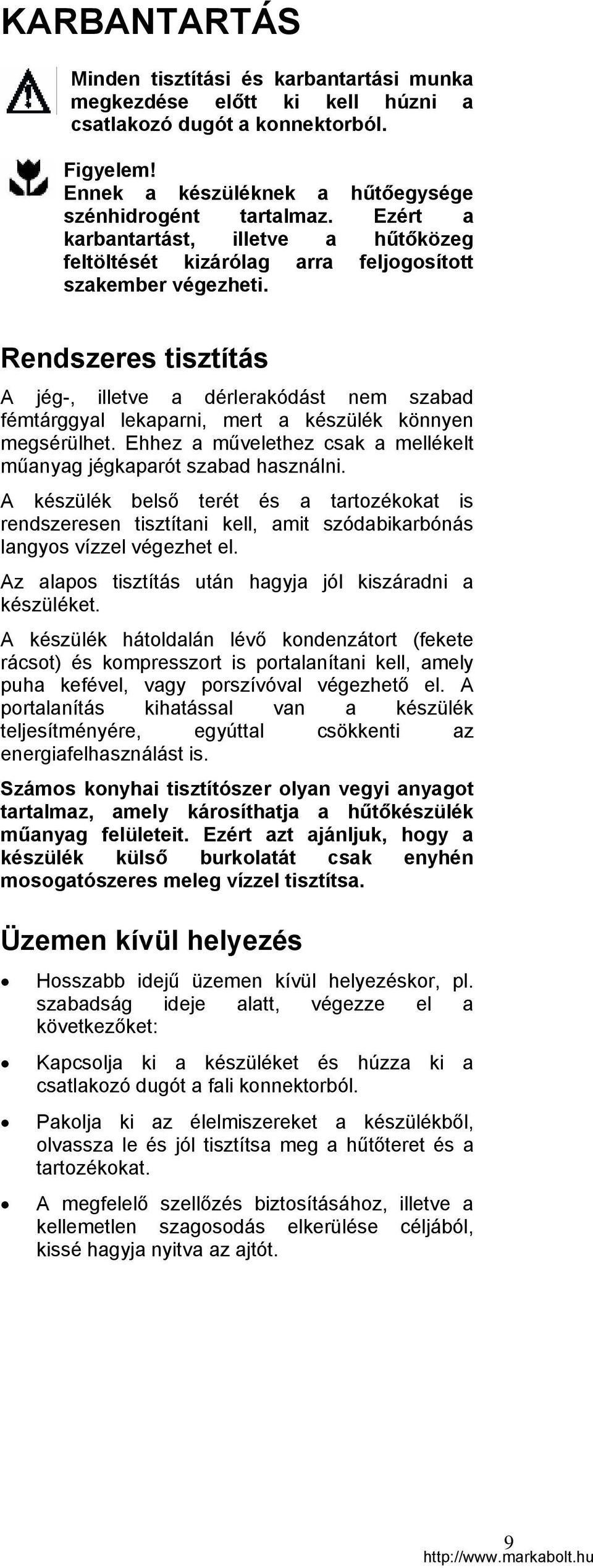 Rendszeres tisztítás A jég-, illetve a dérlerakódást nem szabad fémtárggyal lekaparni, mert a készülék könnyen megsérülhet. Ehhez a művelethez csak a mellékelt műanyag jégkaparót szabad használni.