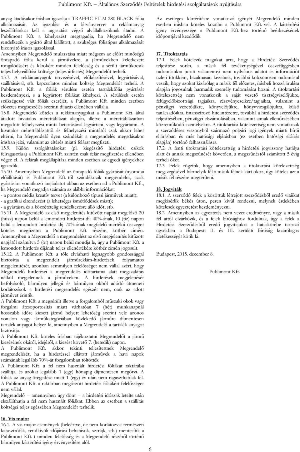 Amennyiben Megrendelő mulasztása miatt mégsem az előírt minőségű öntapadó fólia kerül a járművekre, a járművekben keletkezett rongálódásért és károkért minden felelősség és a sérült járműkocsik