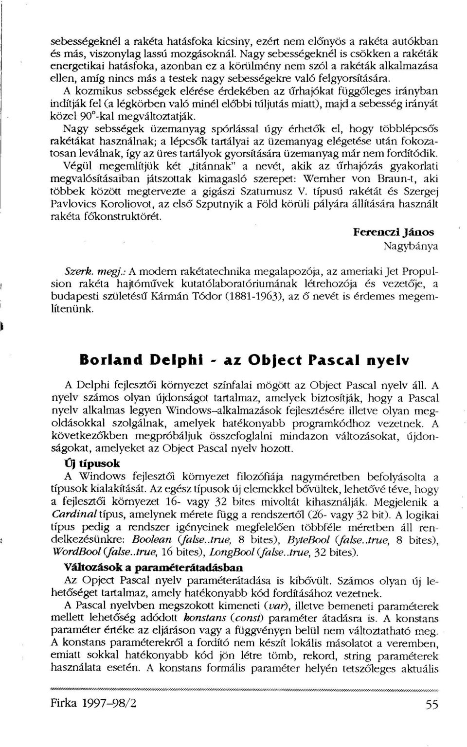 A kozmikus sebsségek elérése érdekében az űrhajókat függőleges irányban indítják fel (a légkörben való minél előbbi túljutás miatt), majd a sebesség irányát közel 90 -kal megváltoztatják.