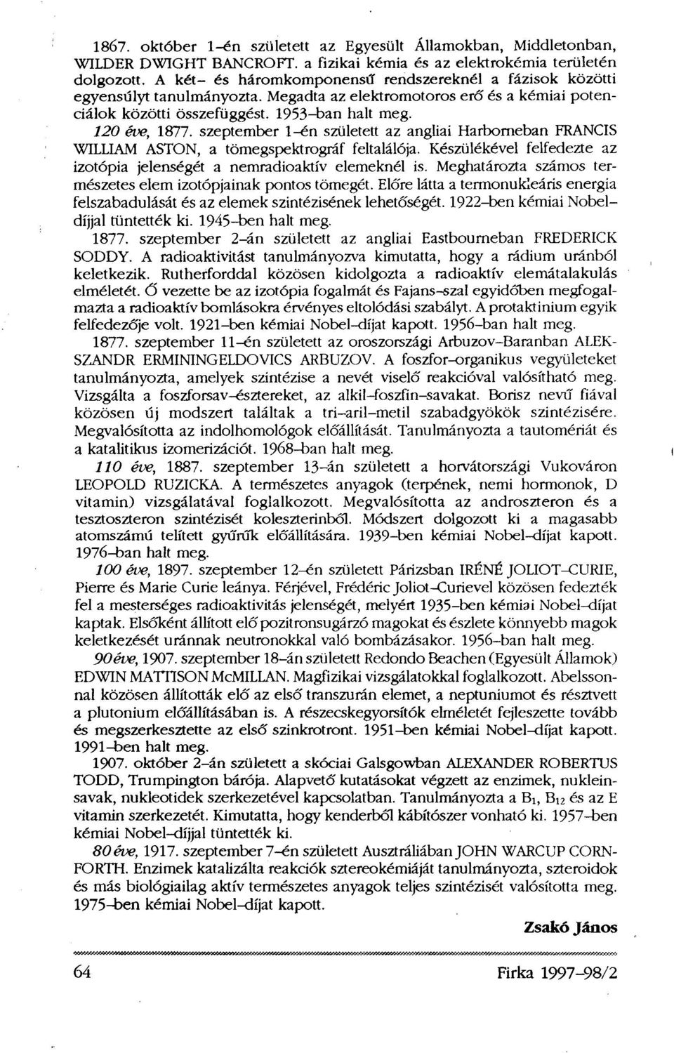 szeptember 1-én született az angliai Harborneban FRANCIS WILLIAM ASTON, a tömegspektrográf feltalálója. Készülékével felfedezte az izotópia jelenségét a nemradioaktív elemeknél is.