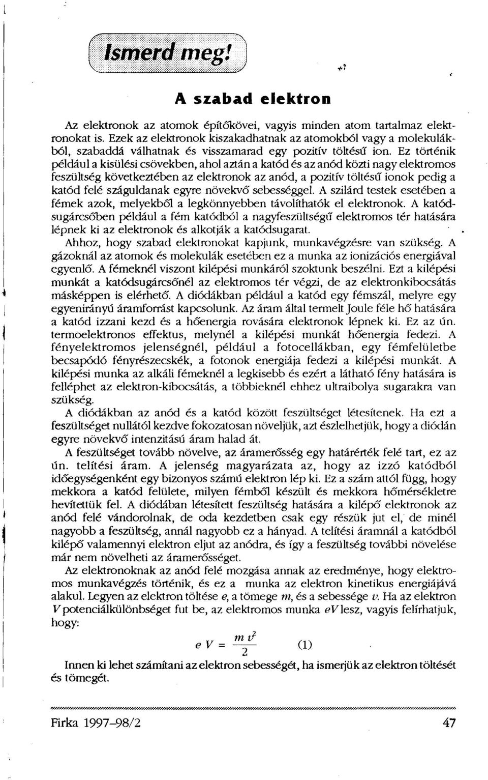 Ez történik például a kisülési csövekben, ahol aztán a katód és az anód közti nagy elektromos feszültség következtében az elektronok az anód, a pozitív töltésű ionok pedig a katód felé száguldanak