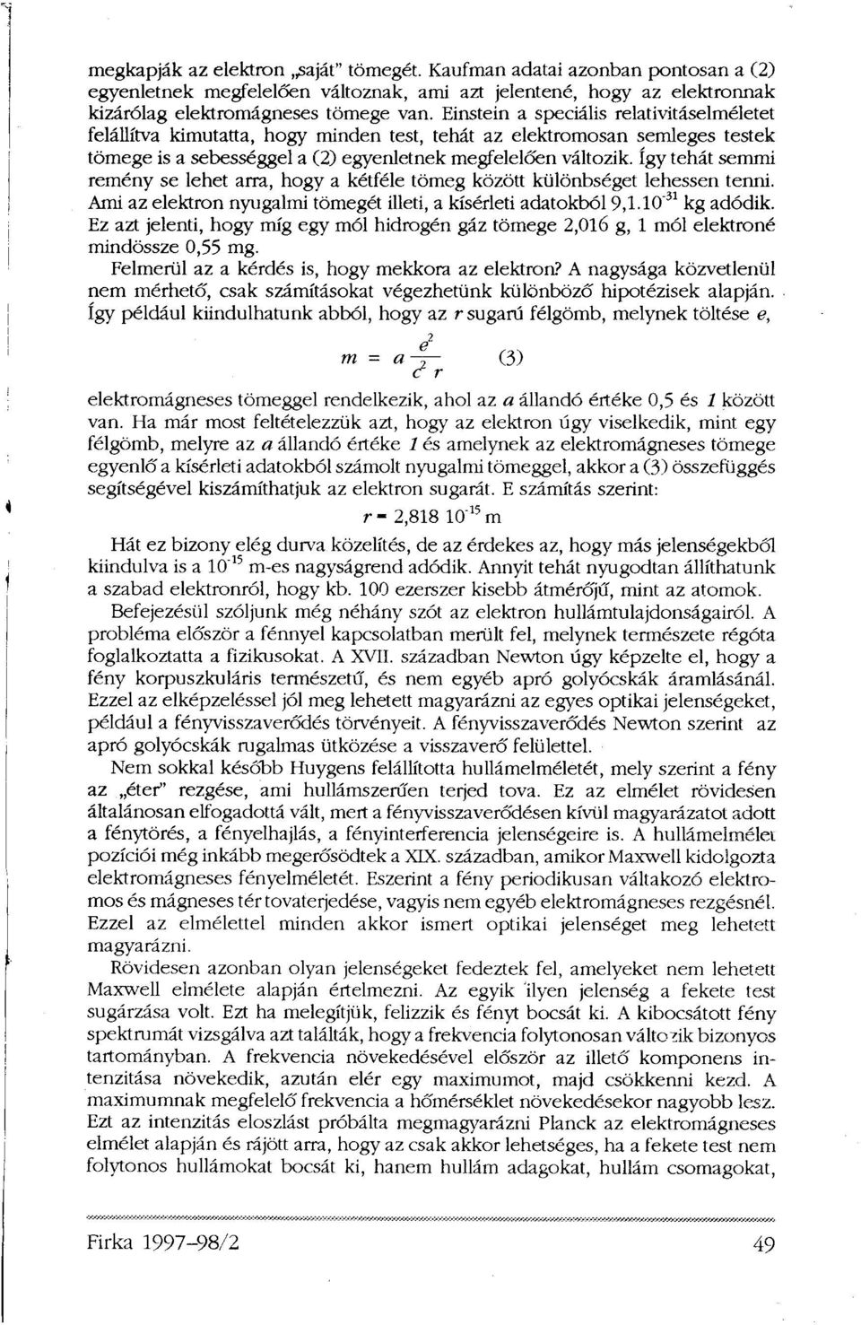 Így tehát semmi remény se lehet arra, hogy a kétféle tömeg között különbséget lehessen tenni. Ami az elektron nyugalmi tömegét illeti, a kísérleti adatokból 9,1.10-31 kg adódik.
