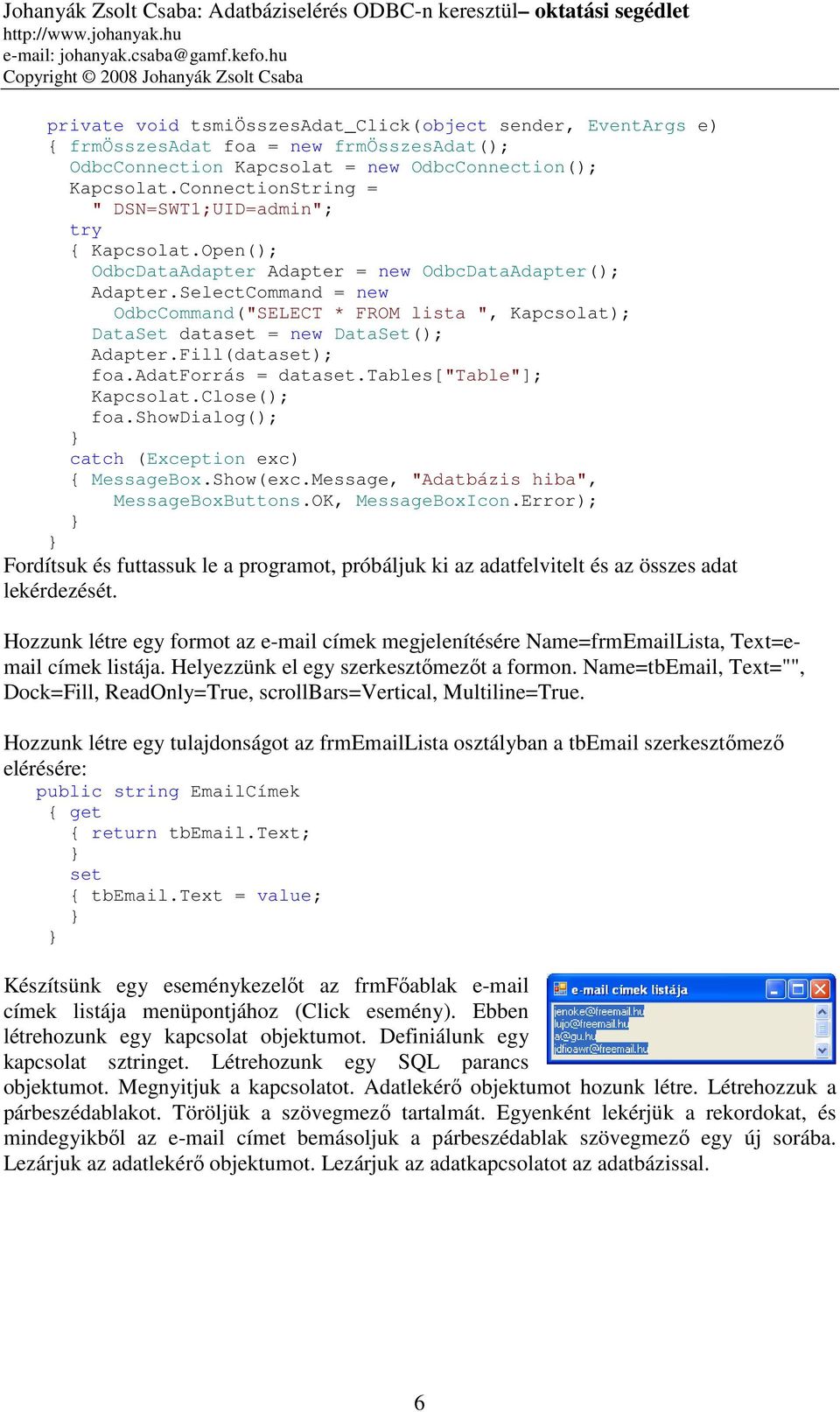 SelectCommand = new OdbcCommand("SELECT * FROM lista ", Kapcsolat); DataSet data = new DataSet(); Adapter.Fill(data); foa.adatforrás = data.tables["table"]; Kapcsolat.Close(); foa.