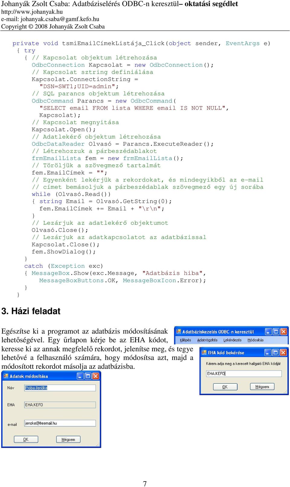 ConnectionString = "DSN=SWT1;UID=admin"; // SQL parancs objektum létrehozása OdbcCommand Parancs = new OdbcCommand( "SELECT email FROM lista WHERE email IS NOT NULL", Kapcsolat); // Kapcsolat