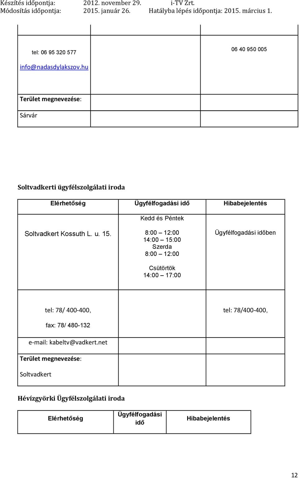 8:00 12:00 14:00 15:00 Szerda 8:00 12:00 Csütörtök 14:00 17:00 Ügyfélfogadási időben tel: 78/ 400 400, fax: 78/