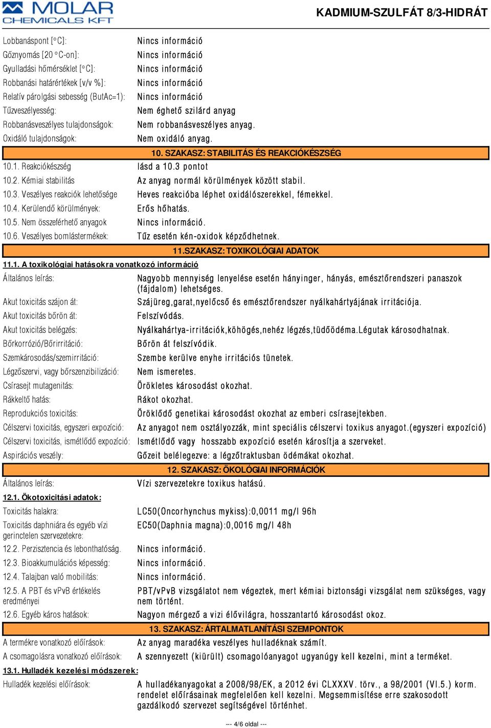 Kémiai stabilitás Az anyag normál körülmények között stabil. 10.3. Veszélyes reakciók lehetõsége Heves r eakcióba léphet oxidálószer ekkel, fémekkel. 10.4. Kerülendõ körülmények: Er õs hõhatás. 10.5.