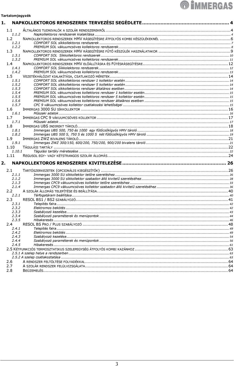 .. 10 1.3.2 PREMIUM SOL vákuumcsöves kollektoros rendszerek... 11 1.4 NAPKOLLEKTOROS RENDSZEREK HMV ELŐÁLLÍTÁSRA ÉS FŰTÉSRÁSEGÍTÉSRE... 12 1.4.1 COMFORT SOL Síkkolektoros rendszerek... 12 1.4.2 PREMIUM SOL vákuumcsöves kollektoros rendszerek... 13 1.