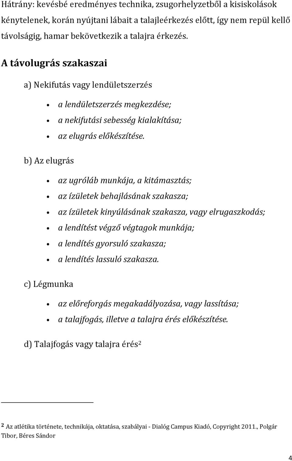 b) Az elugrás az ugróláb munkája, a kitámasztás; az ízületek behajlásának szakasza; az ízületek kinyúlásának szakasza, vagy elrugaszkodás; a lendítést végző végtagok munkája; a lendítés gyorsuló