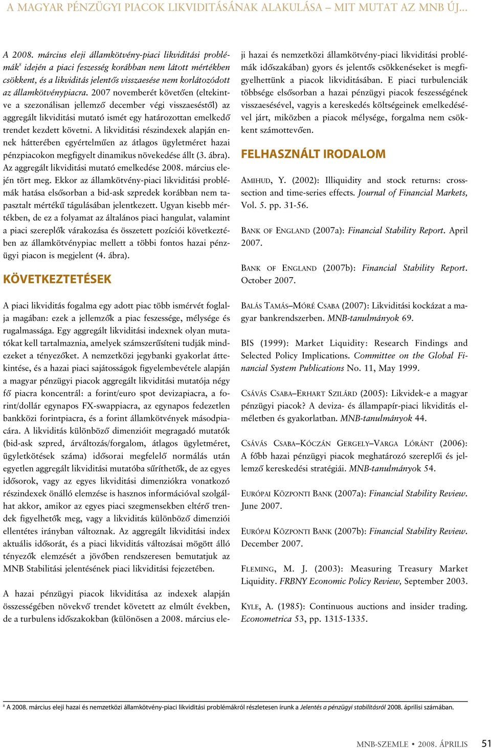 2007 novemberét követõen (eltekintve a szezonálisan jellemzõ december végi visszaeséstõl) az aggregált likviditási mutató ismét egy határozottan emelkedõ trendet kezdett követni.