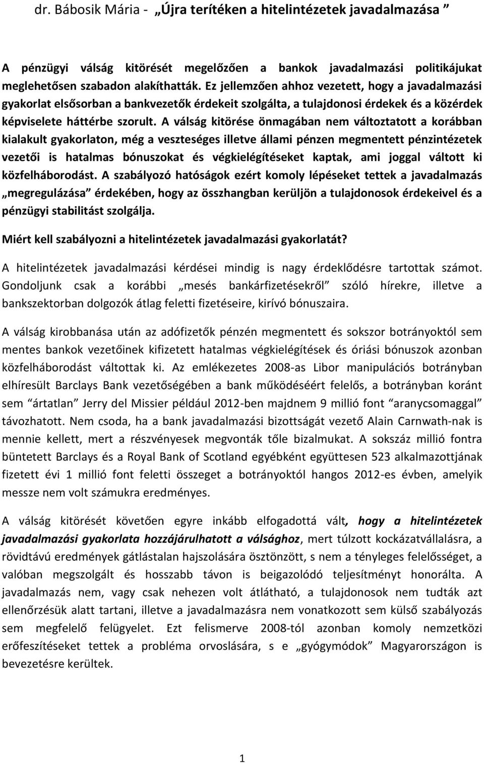 A válság kitörése önmagában nem változtatott a korábban kialakult gyakorlaton, még a veszteséges illetve állami pénzen megmentett pénzintézetek vezetői is hatalmas bónuszokat és végkielégítéseket