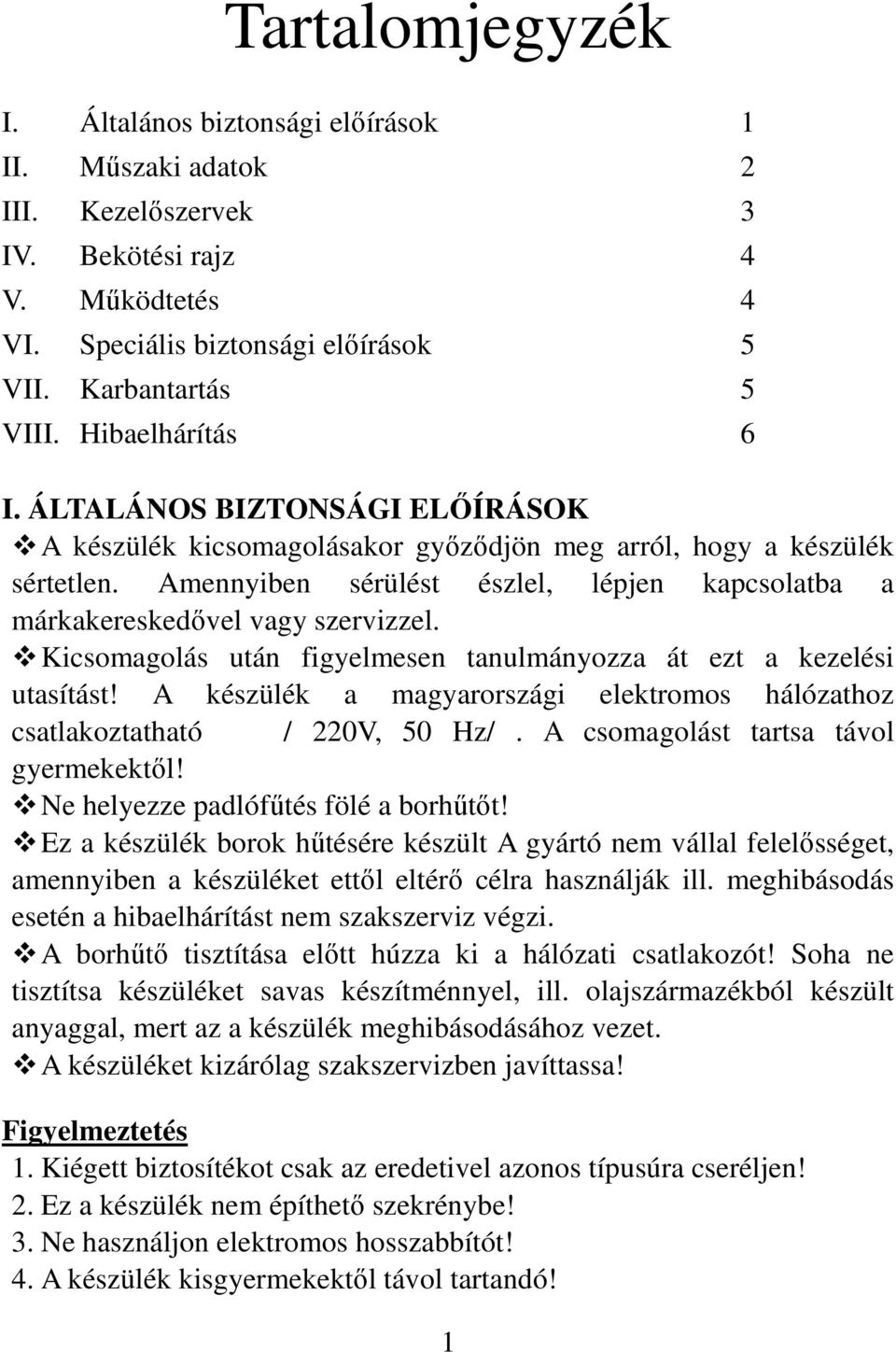 Amennyiben sérülést észlel, lépjen kapcsolatba a márkakereskedővel vagy szervizzel. Kicsomagolás után figyelmesen tanulmányozza át ezt a kezelési utasítást!