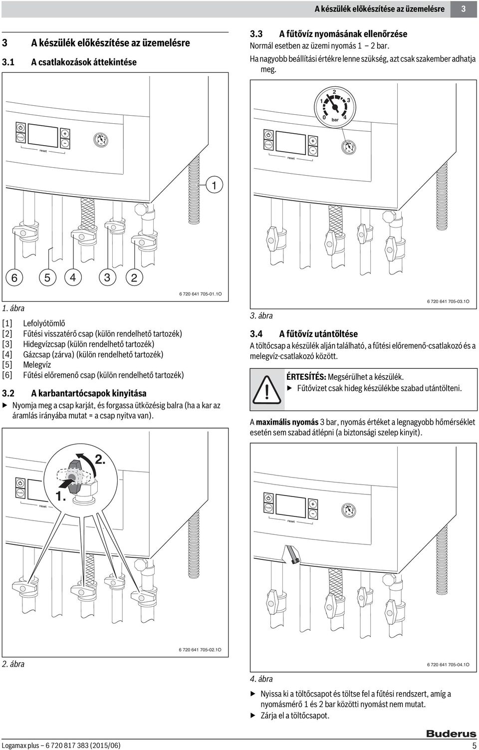 ábra [1] Lefolyótömlő [2] Fűtési visszatérő csap (külön rendelhető tartozék) [3] Hidegvízcsap (külön rendelhető tartozék) [4] Gázcsap (zárva) (külön rendelhető tartozék) [5] Melegvíz [6] Fűtési