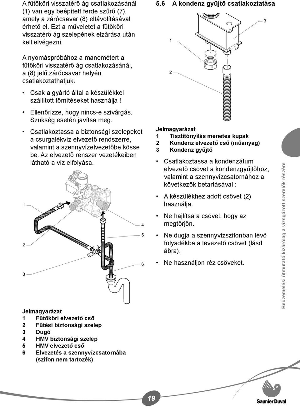 6 A kondenz gyűjtő csatlakoztatása 1 3 A nyomáspróbához a manométert a fűtőköri visszatérő ág csatlakozásánál, a (8) jelű zárócsavar helyén csatlakoztathatjuk.