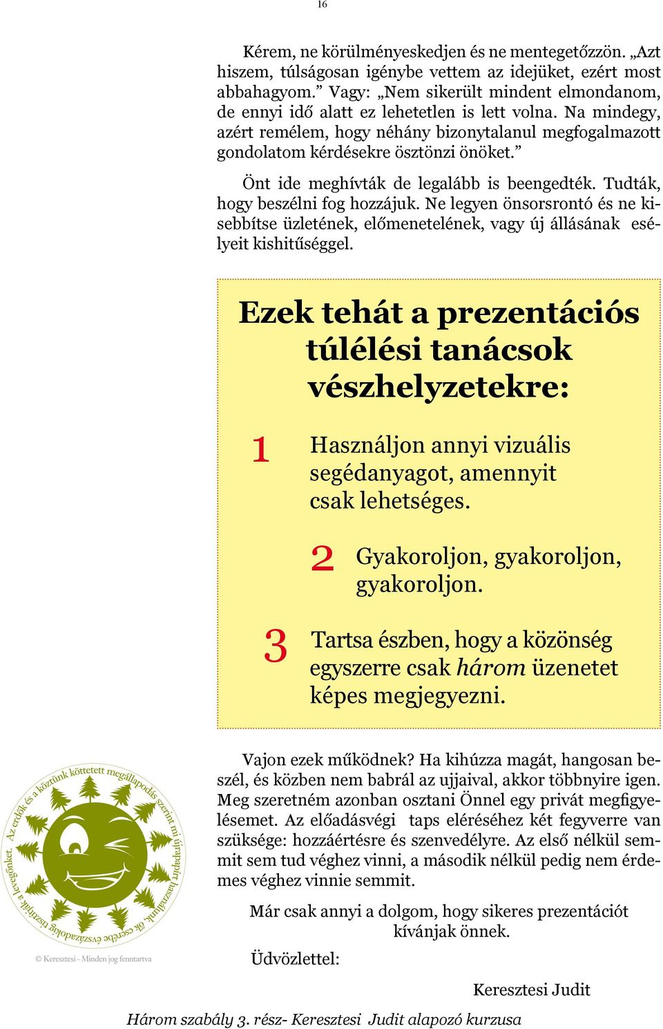 Önt ide meghívták de legalább is beengedték. Tudták, hogy beszélni fog hozzájuk. Ne legyen önsorsrontó és ne kisebbítse üzletének, előmenetelének, vagy új állásának esélyeit kishitűséggel.