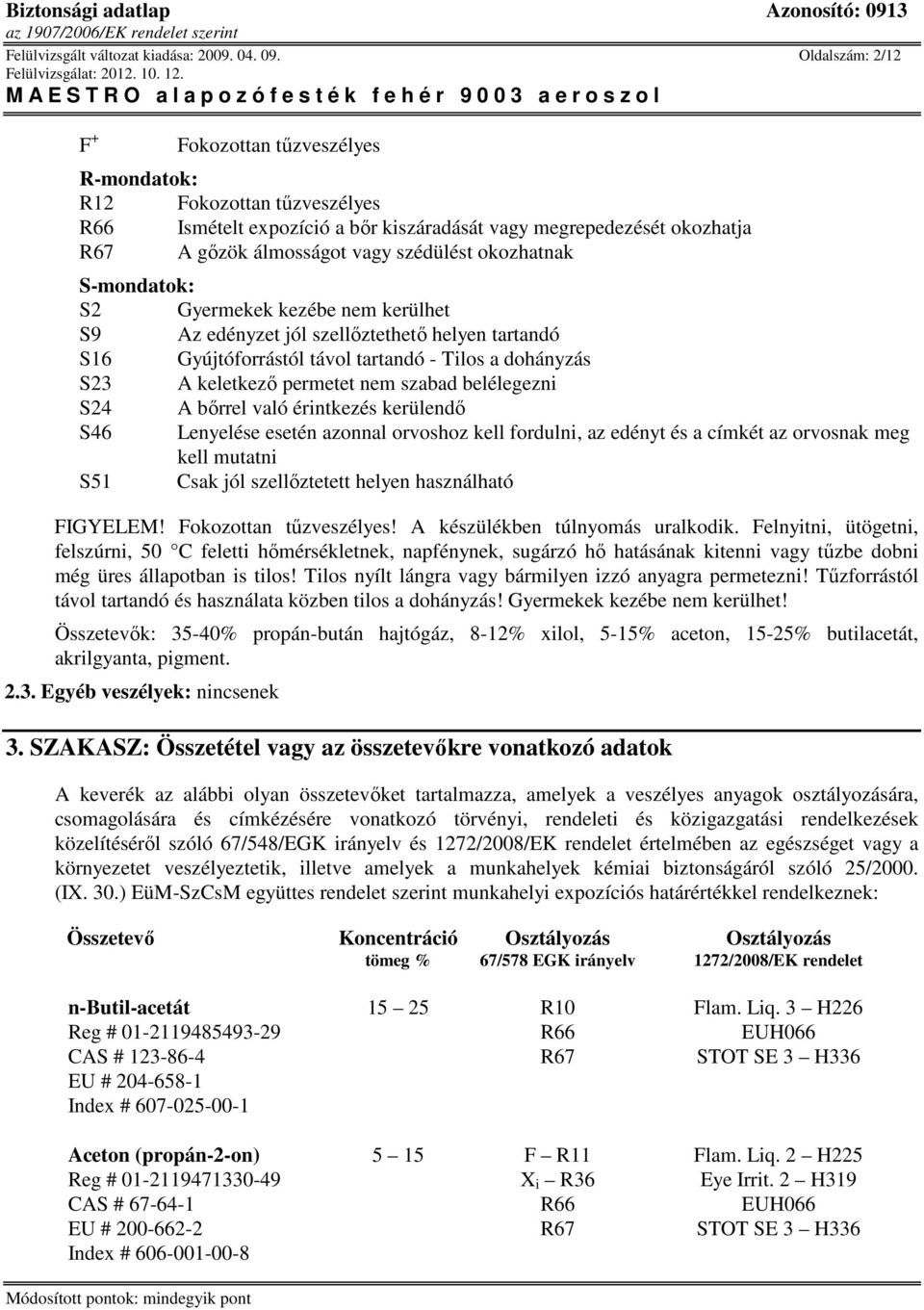 okozhatnak S-mondatok: S2 Gyermekek kezébe nem kerülhet S9 Az edényzet jól szellıztethetı helyen tartandó S16 Gyújtóforrástól távol tartandó - Tilos a dohányzás S23 A keletkezı permetet nem szabad