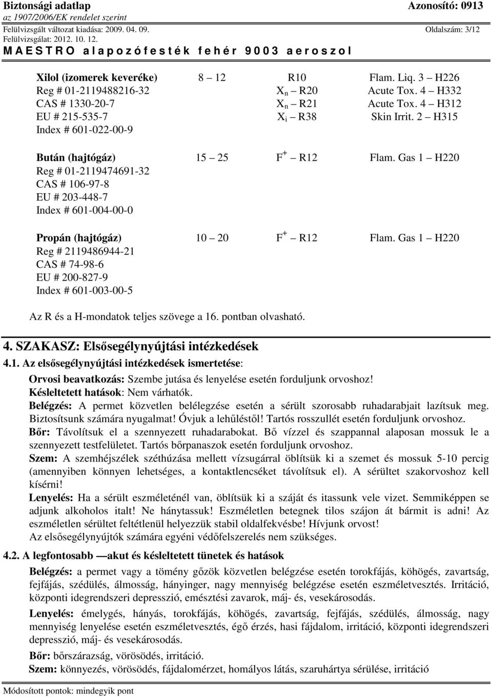 Gas 1 H220 Reg # 01-2119474691-32 CAS # 106-97-8 EU # 203-448-7 Index # 601-004-00-0 Propán (hajtógáz) 10 20 F + R12 Flam.