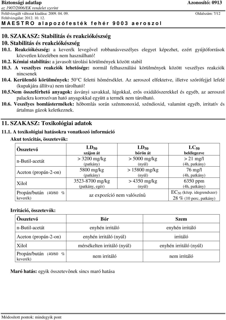 Kerülendı körülmények: 50 C feletti hımérséklet. Az aeroszol elfektetve, illetve szórófejjel lefelé (kupakjára állítva) nem tárolható! 10.5.Nem összeférhetı anyagok: ásványi savakkal, lúgokkal, erıs oxidálószerekkel és egyéb, az aeroszol palackra korrozívan ható anyagokkal együtt a termék nem tárolható.