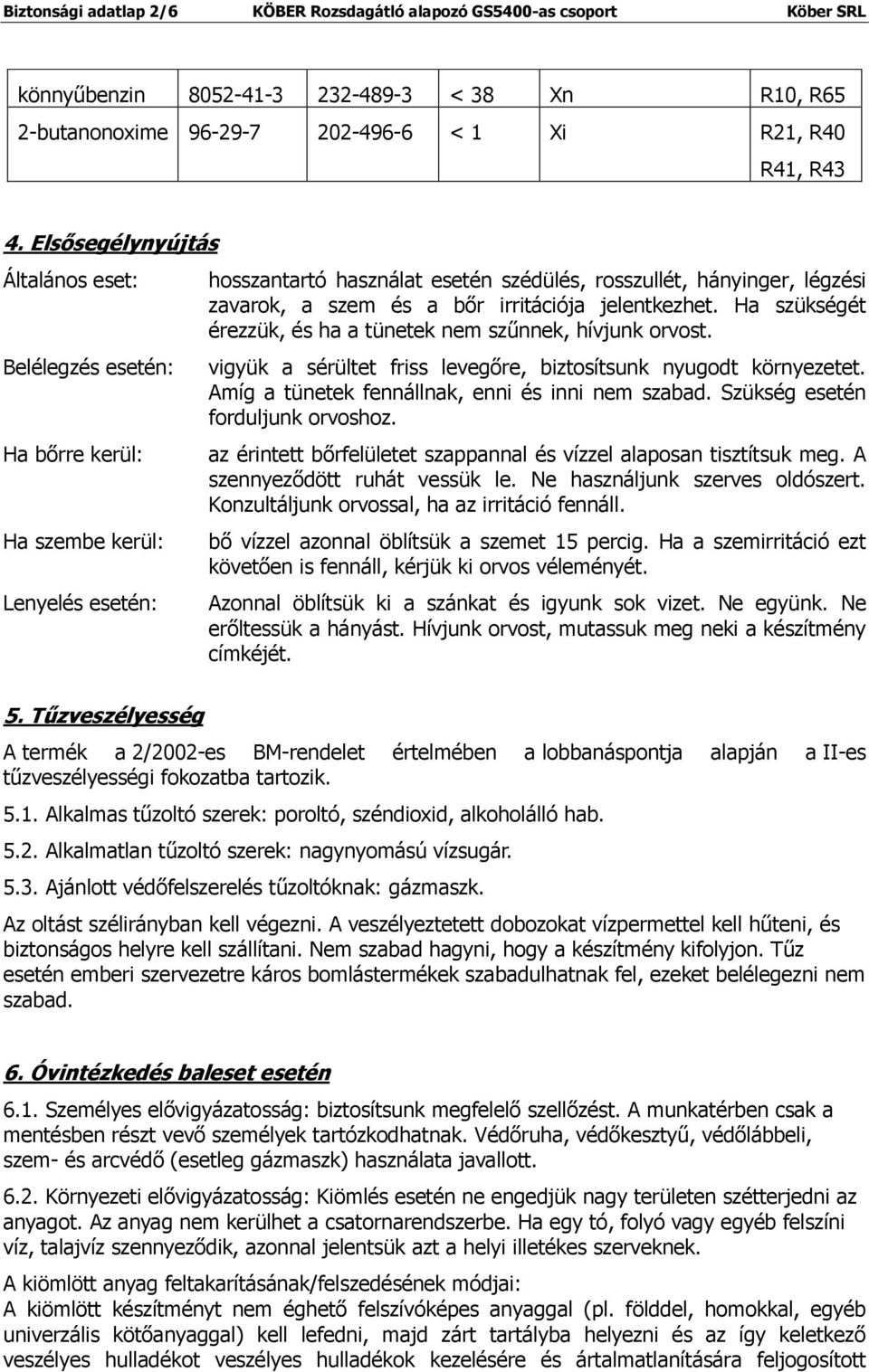 irritációja jelentkezhet. Ha szükségét érezzük, és ha a tünetek nem szűnnek, hívjunk orvost. vigyük a sérültet friss levegőre, biztosítsunk nyugodt környezetet.