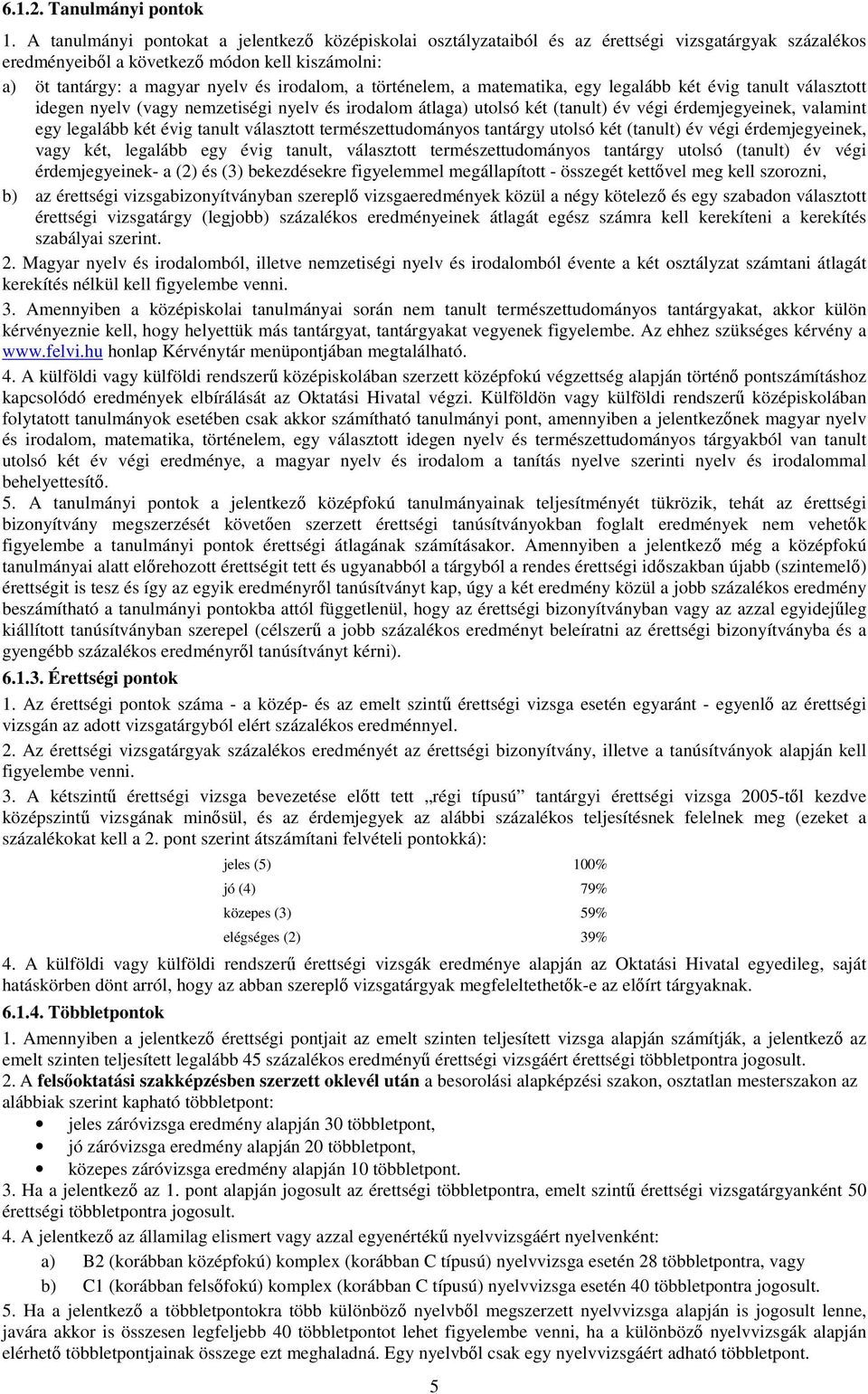 történelem, a matematika, egy legalább két évig tanult választott idegen nyelv (vagy nemzetiségi nyelv és irodalom átlaga) utolsó két (tanult) év végi érdemjegyeinek, valamint egy legalább két évig