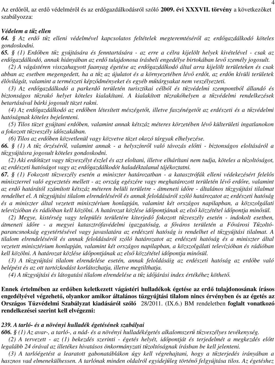 (1) Erdőben tűz gyújtására és fenntartására - az erre a célra kijelölt helyek kivételével - csak az erdőgazdálkodó, annak hiányában az erdő tulajdonosa írásbeli engedélye birtokában levő személy