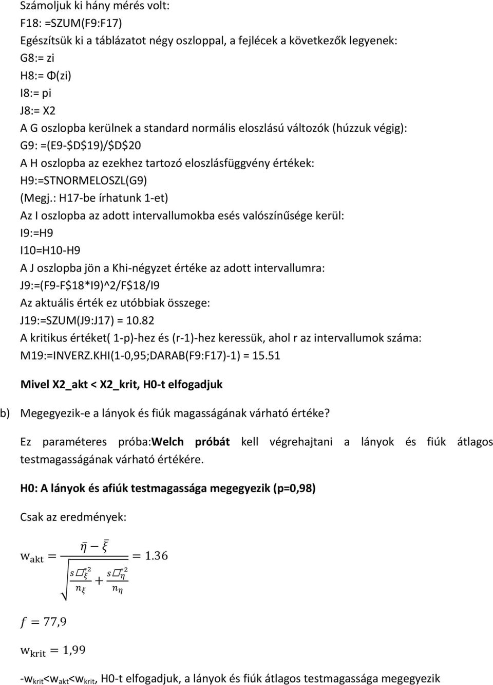 : H17-be írhatunk 1-et Az I oszlopba az adott intervallumokba esés valószínűsége kerül: I9:=H9 I10=H10-H9 A J oszlopba jön a Khi-négyzet értéke az adott intervallumra: J9:=F9-F$18*I9^2/F$18/I9 Az