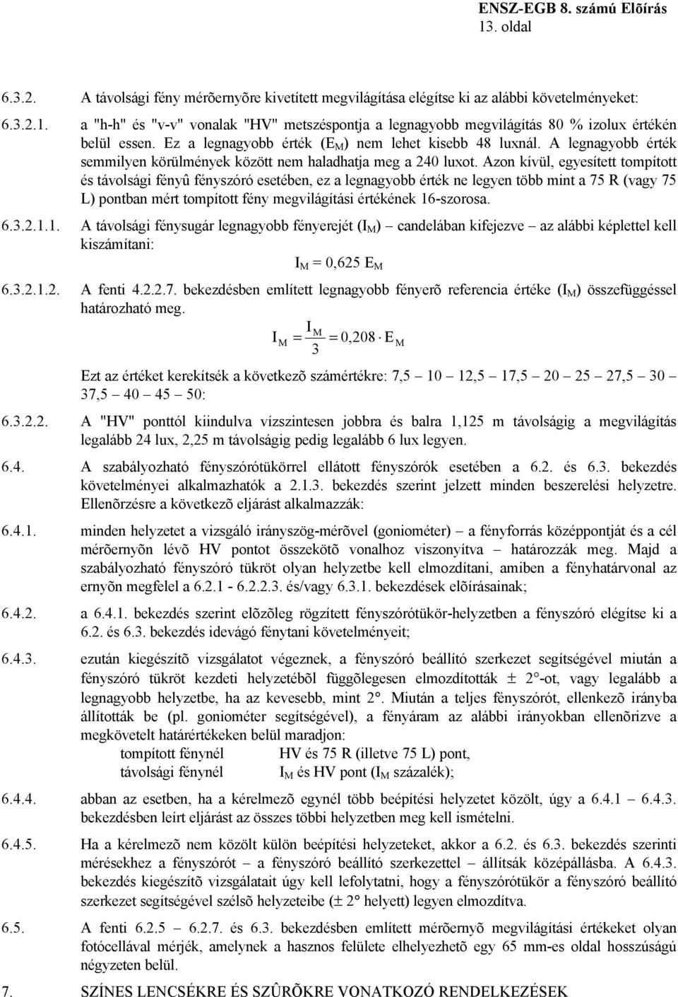 Azon kívül, egyesített tompított és távolsági fényû fényszóró esetében, ez a legnagyobb érték ne legyen több mint a 75 R (vagy 75 L) pontban mért tompított fény megvilágítási értékének 16-szorosa. 6.