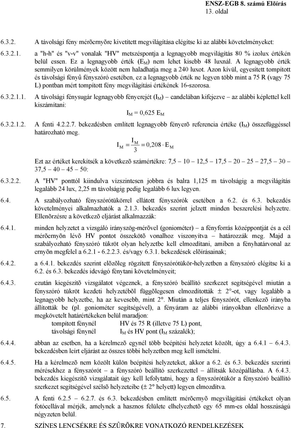 Azon kívül, egyesített tompított és távolsági fényû fényszóró esetében, ez a legnagyobb érték ne legyen több mint a 75 R (vagy 75 L) pontban mért tompított fény megvilágítási értékének 16-szorosa. 6.