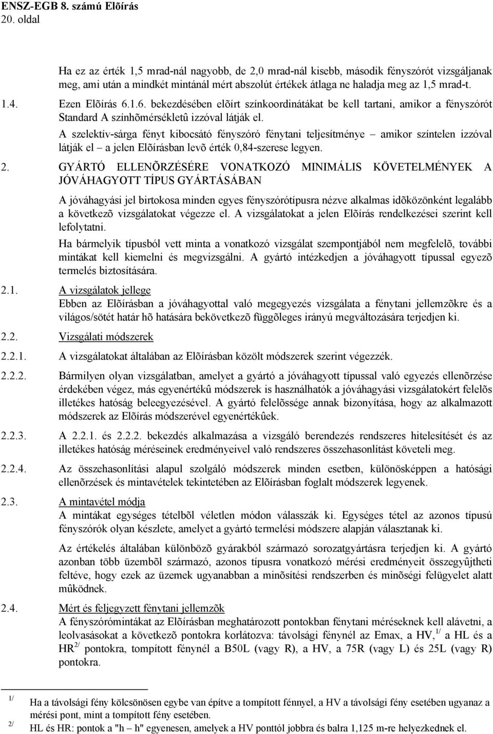 A szelektív-sárga fényt kibocsátó fényszóró fénytani teljesítménye amikor színtelen izzóval látják el a jelen Elõírásban levõ érték 0,84-szerese legyen. 2.