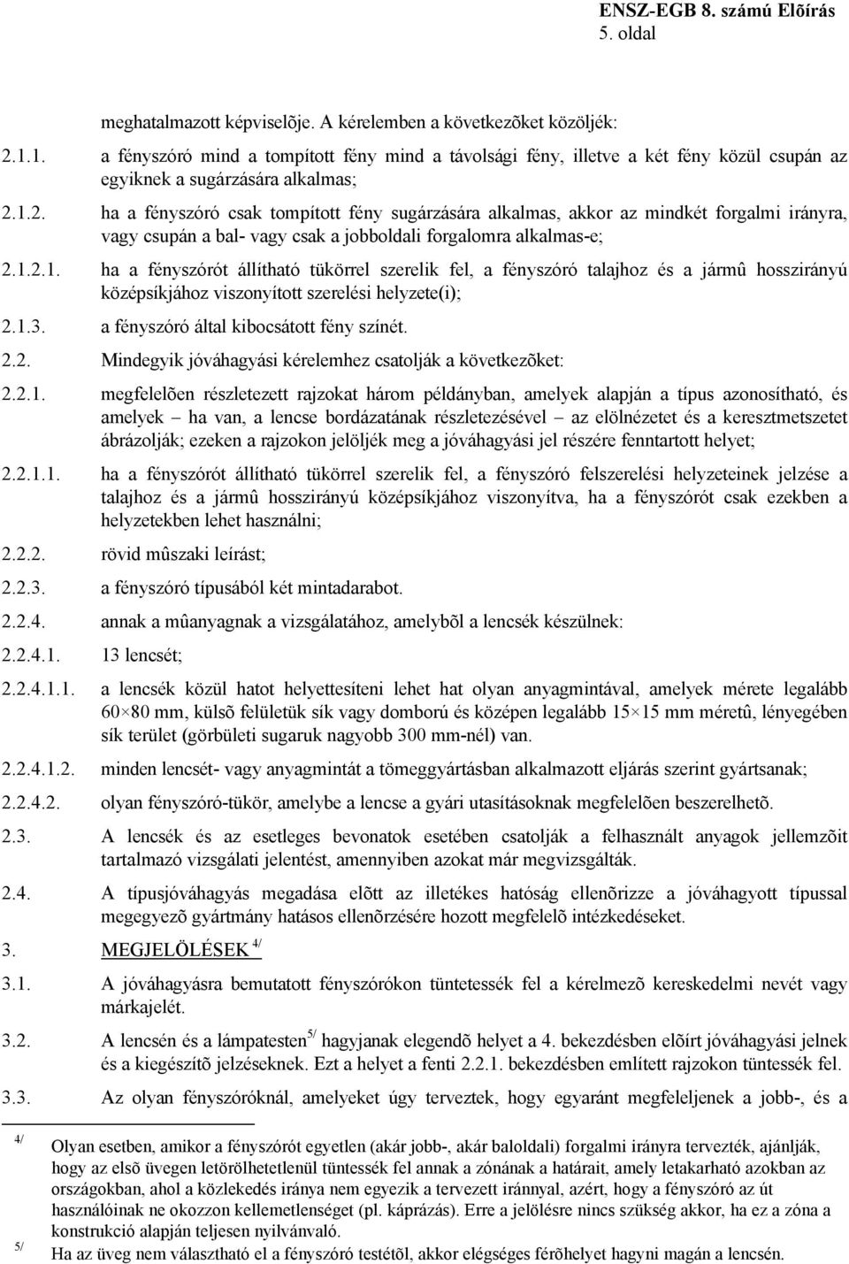 1.2. ha a fényszóró csak tompított fény sugárzására alkalmas, akkor az mindkét forgalmi irányra, vagy csupán a bal- vagy csak a jobboldali forgalomra alkalmas-e; 2.1.2.1. ha a fényszórót állítható tükörrel szerelik fel, a fényszóró talajhoz és a jármû hosszirányú középsíkjához viszonyított szerelési helyzete(i); 2.