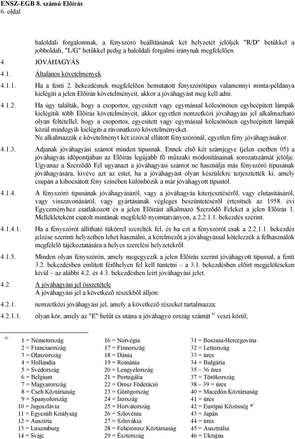 bekezdésnek megfelelõen bemutatott fényszórótípus valamennyi minta-példánya kielégíti a jelen Elõírás követelményeit, akkor a jóváhagyást meg kell adni. 4.1.2.