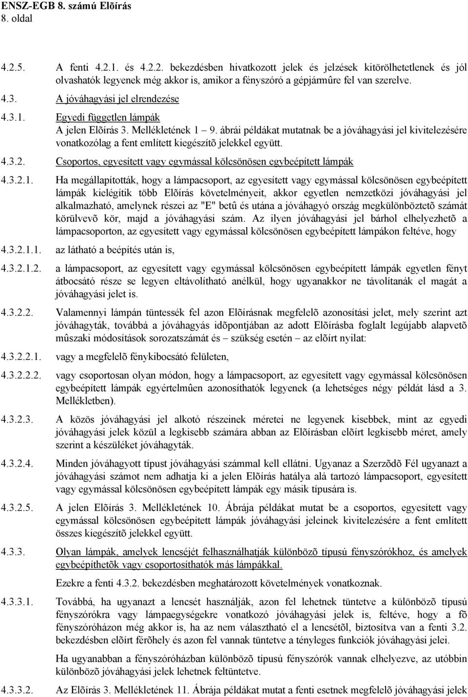 ábrái példákat mutatnak be a jóváhagyási jel kivitelezésére vonatkozólag a fent említett kiegészítõ jelekkel együtt. 4.3.2. Csoportos, egyesített vagy egymással kölcsönösen egybeépített lámpák 4.3.2.1.