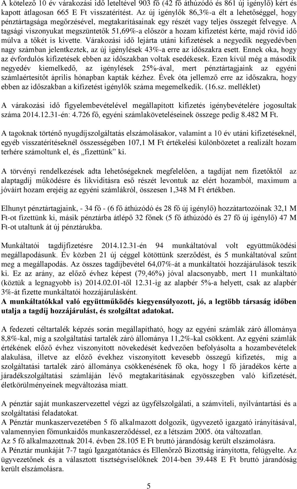 A tagsági viszonyukat megszüntetők 51,69%-a először a hozam kifizetést kérte, majd rövid idő múlva a tőkét is kivette.