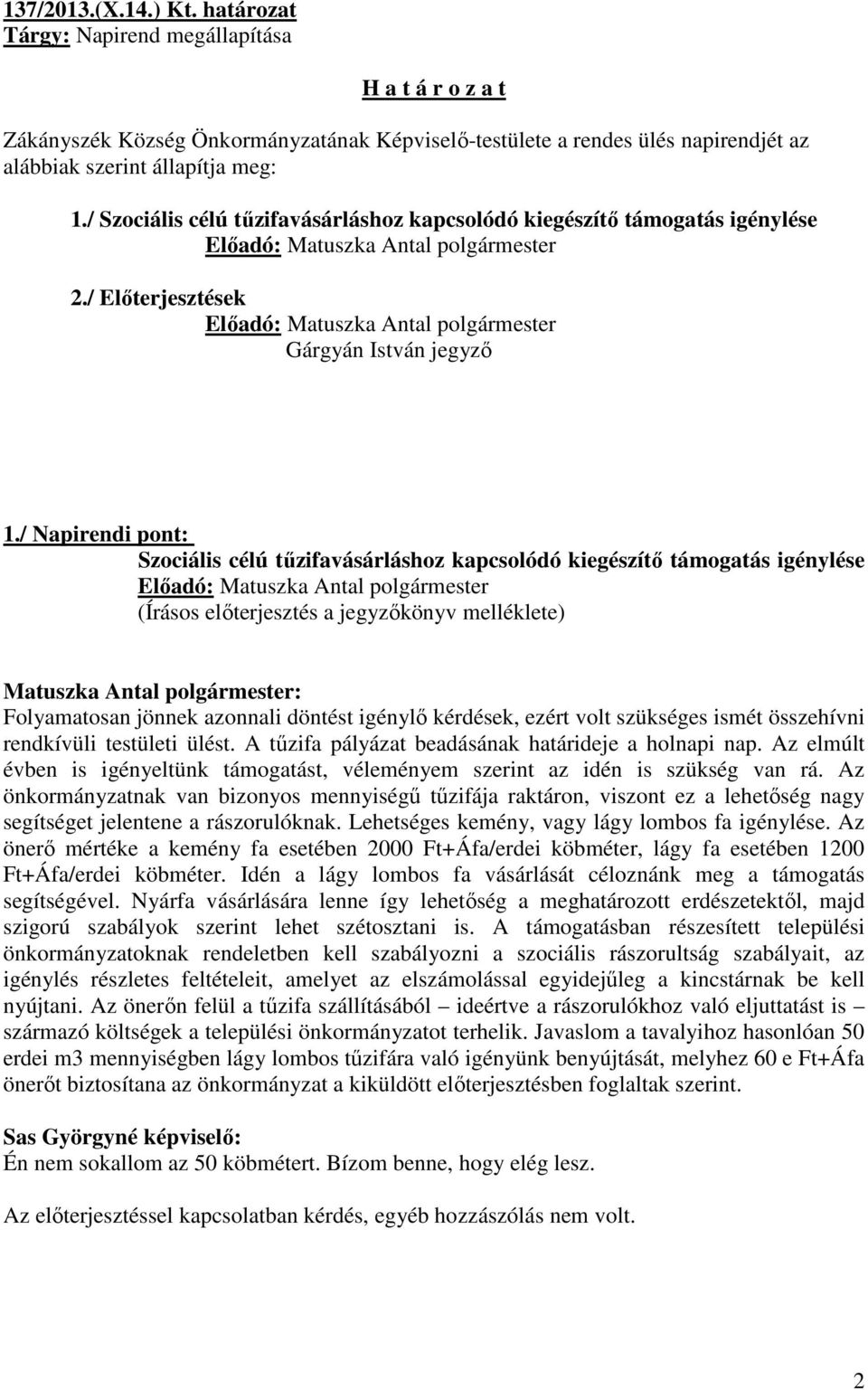 / Napirendi pont: Szociális célú tűzifavásárláshoz kapcsolódó kiegészítő támogatás igénylése (Írásos előterjesztés a jegyzőkönyv melléklete) Folyamatosan jönnek azonnali döntést igénylő kérdések,