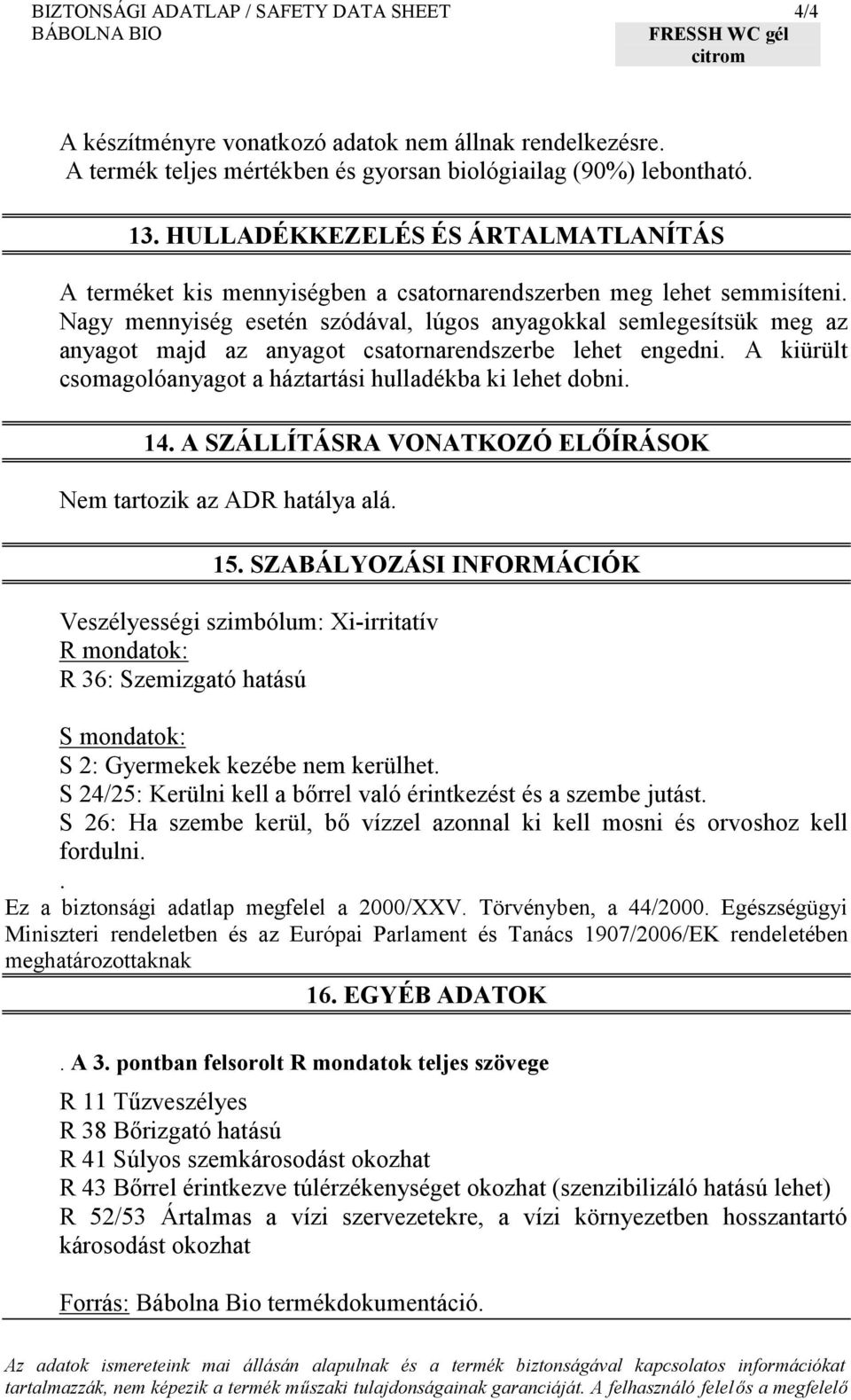 Nagy mennyiség esetén szódával, lúgos anyagokkal semlegesítsük meg az anyagot majd az anyagot csatornarendszerbe lehet engedni. A kiürült csomagolóanyagot a háztartási hulladékba ki lehet dobni. 14.