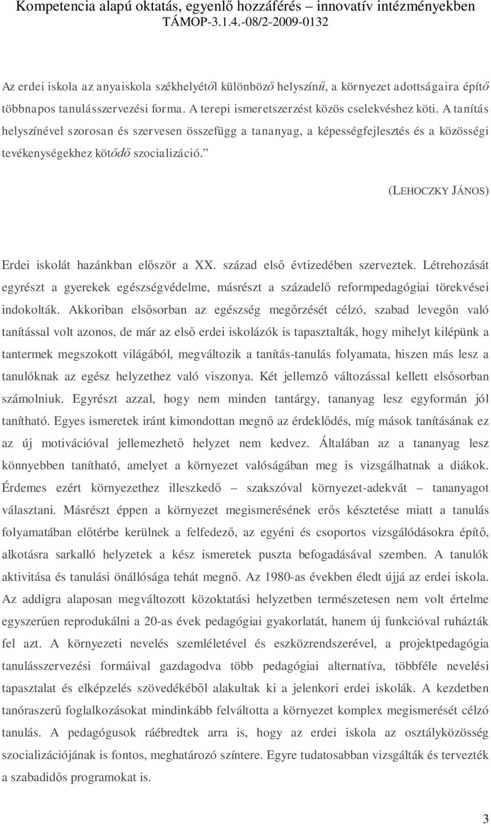 század első évtizedében szerveztek. Létrehozását egyrészt a gyerekek egészségvédelme, másrészt a századelő reformpedagógiai törekvései indokolták.