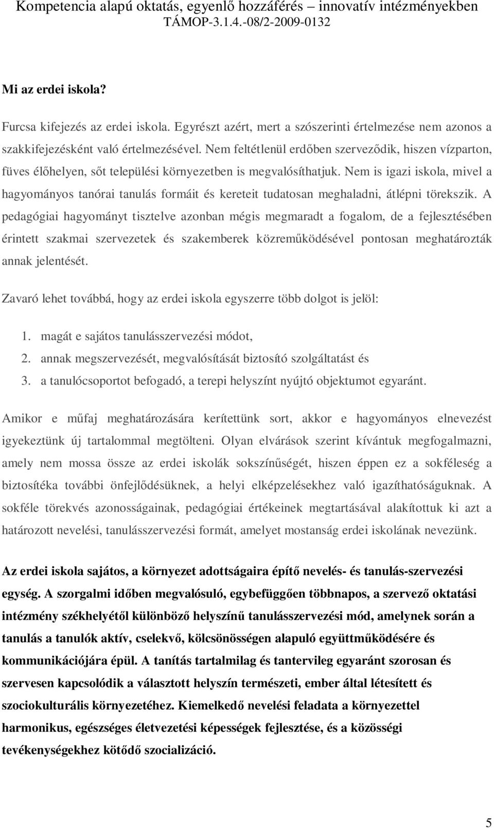 Nem is igazi iskola, mivel a hagyományos tanórai tanulás formáit és kereteit tudatosan meghaladni, átlépni törekszik.
