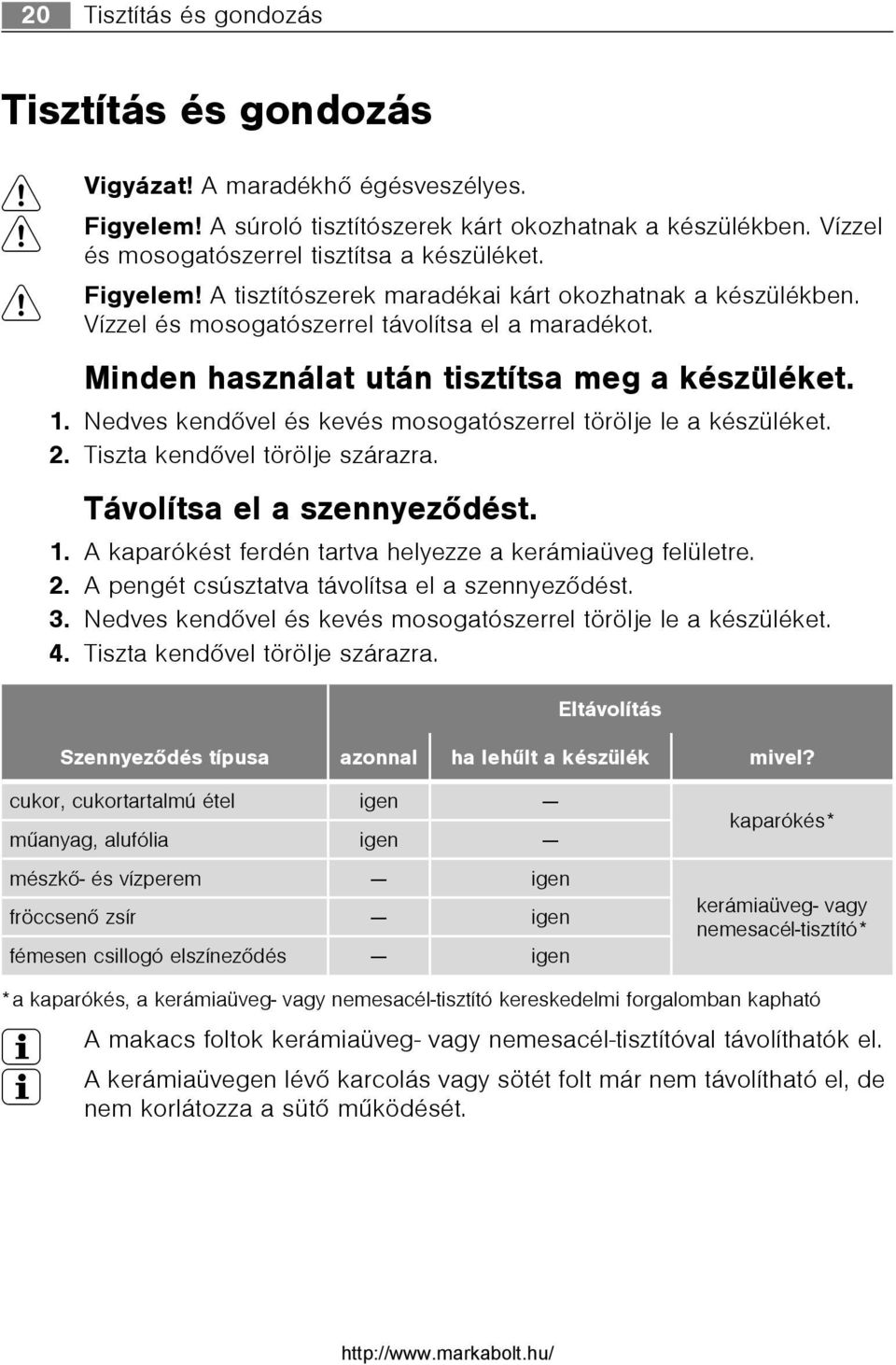 Minden használat után tisztítsa meg a készüléket. 1. Nedves kendõvel és kevés mosogatószerrel törölje le a készüléket. 2. Tiszta kendõvel törölje szárazra. Távolítsa el a szennyezõdést. 1. A kaparókést ferdén tartva helyezze a kerámiaüveg felületre.