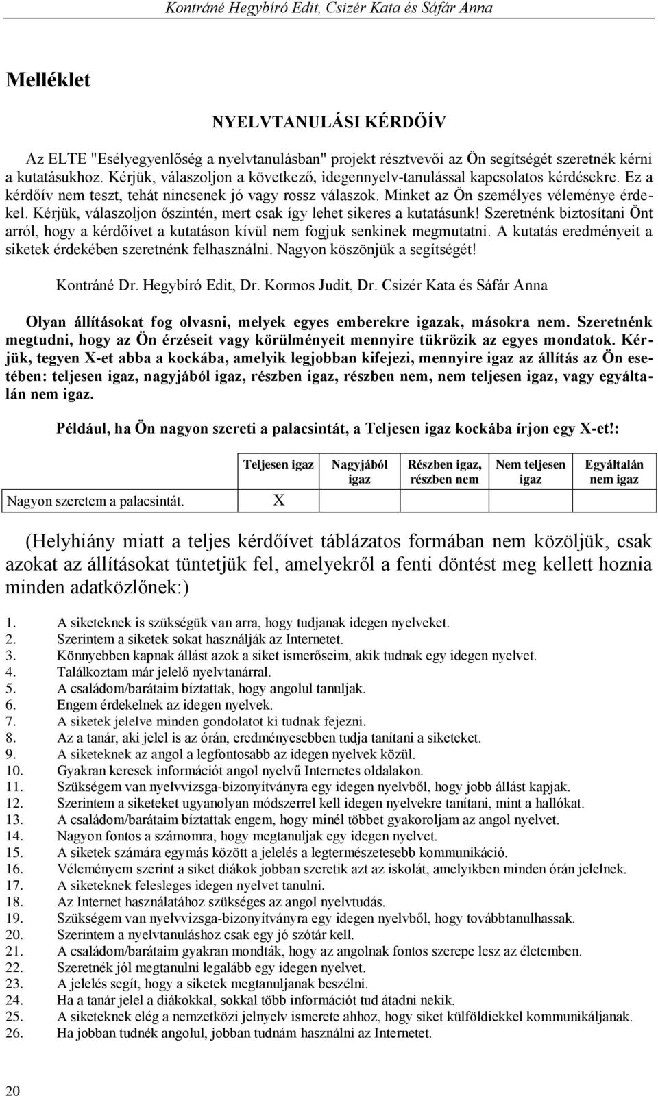 Kérjük, válaszoljon őszintén, mert csak így lehet sikeres a kutatásunk! Szeretnénk biztosítani Önt arról, hogy a kérdőívet a kutatáson kívül nem fogjuk senkinek megmutatni.