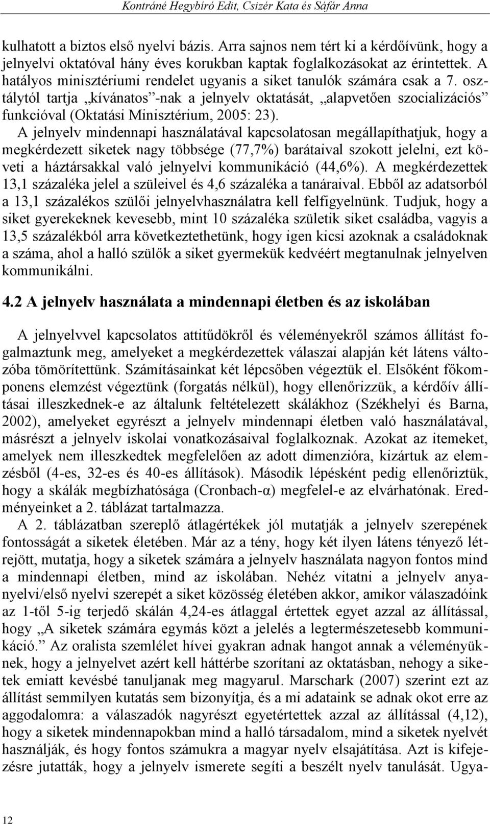 osztálytól tartja kívánatos -nak a jelnyelv oktatását, alapvetően szocializációs funkcióval (Oktatási Minisztérium, 2005: 23).