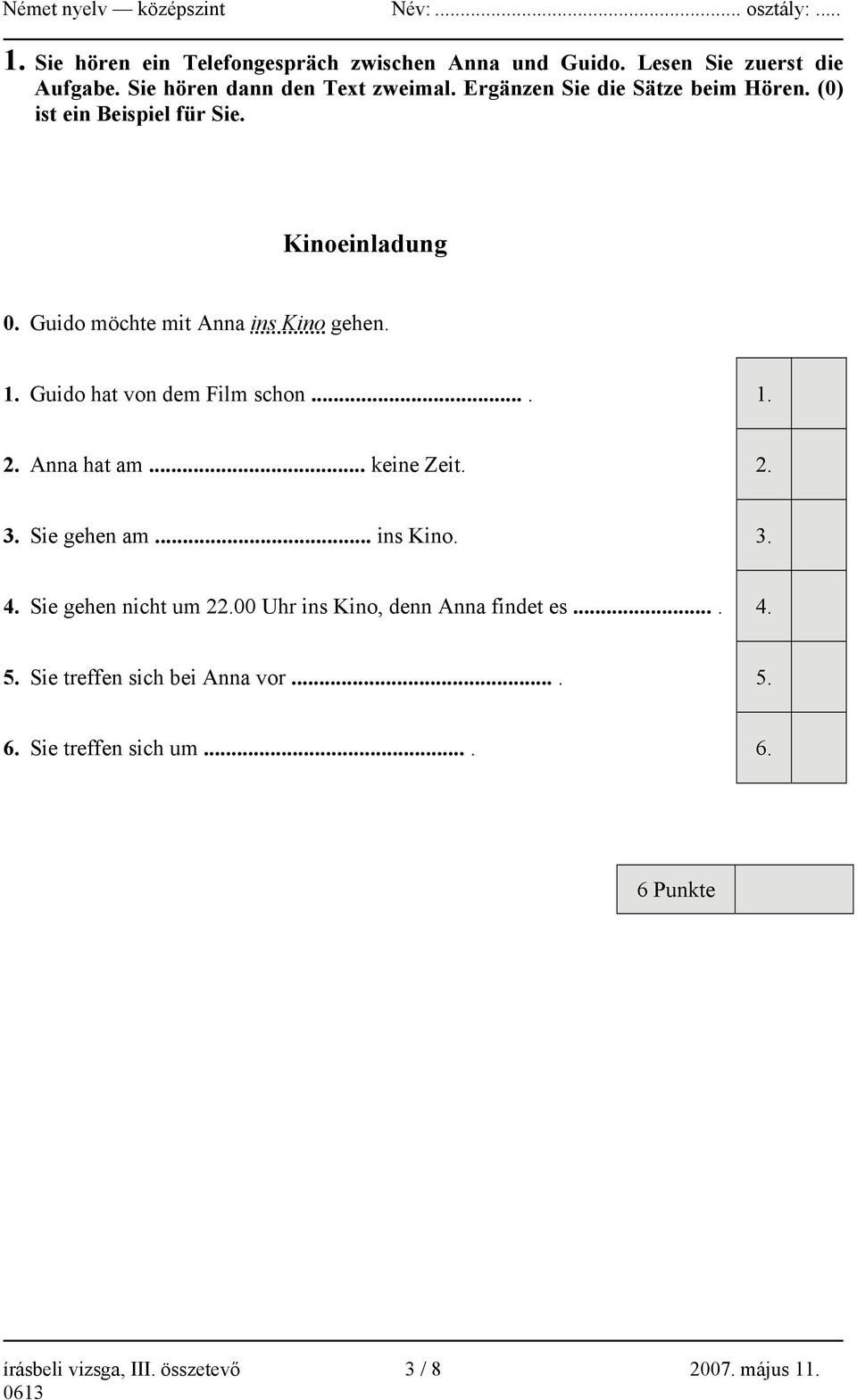 Guido möchte mit Anna ins Kino gehen. 1. Guido hat von dem Film schon.... 1. 2. Anna hat am... keine Zeit. 2. 3. Sie gehen am... ins Kino. 3. 4.