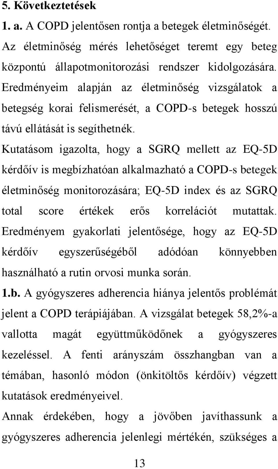 Kutatásom igazolta, hogy a SGRQ mellett az EQ-5D kérdőív is megbízhatóan alkalmazható a COPD-s betegek életminőség monitorozására; EQ-5D index és az SGRQ total score értékek erős korrelációt mutattak.