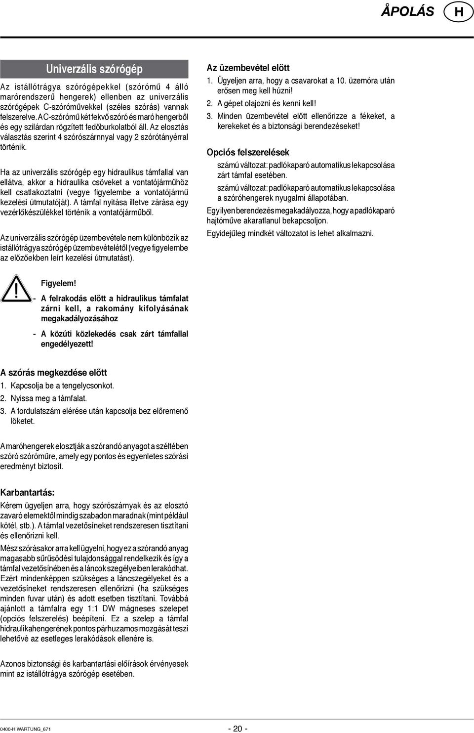 a az univerzális szórógép egy hidraulikus támfallal van ellátva, akkor a hidraulika csöveket a vontatójárműhöz kell csatlakoztatni (vegye figyelembe a vontatójármű kezelési útmutatóját).