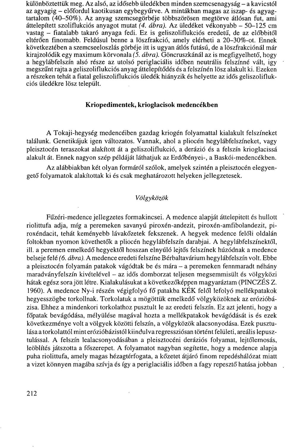 Ez is geliszoliflukciós eredetű, de az előbbitől eltérően finomabb. Feldúsul benne a löszfrakció, amely elérheti a 20-30%-ot.