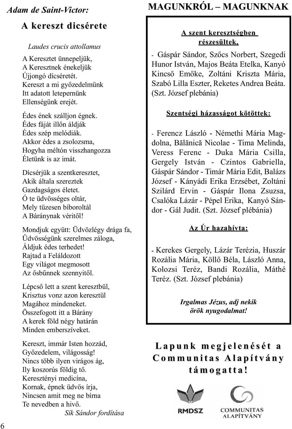 Akkor édes a zsolozsma, Hogyha méltón visszhangozza Életünk is az imát. Dícsérjük a szentkeresztet, Akik általa szereztek Gazdagságos életet.