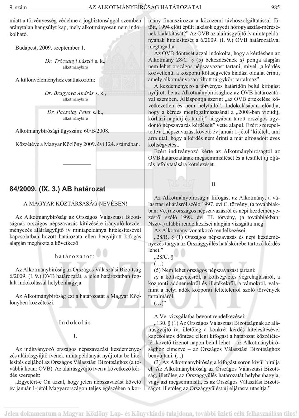 Az indítványozó országos népszavazási kezdeményezés aláírásgyûjtõ ívének mintapéldányát nyújtotta be hitelesítés céljából az Országos Választási Bizottsághoz (a továbbiakban: OVB).