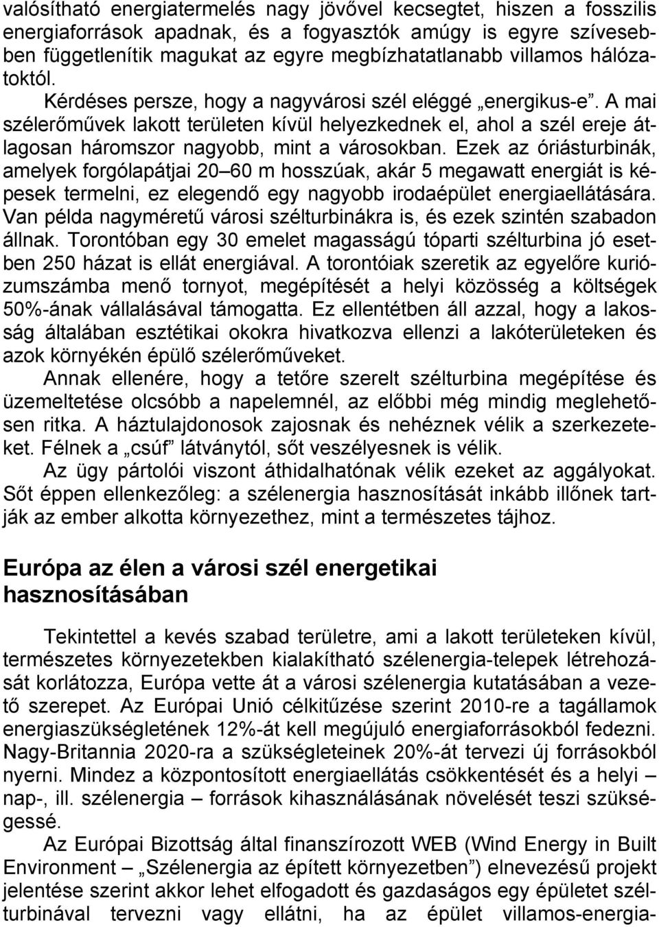 Ezek az óriásturbinák, amelyek forgólapátjai 20 60 m hosszúak, akár 5 megawatt energiát is képesek termelni, ez elegendő egy nagyobb irodaépület energiaellátására.