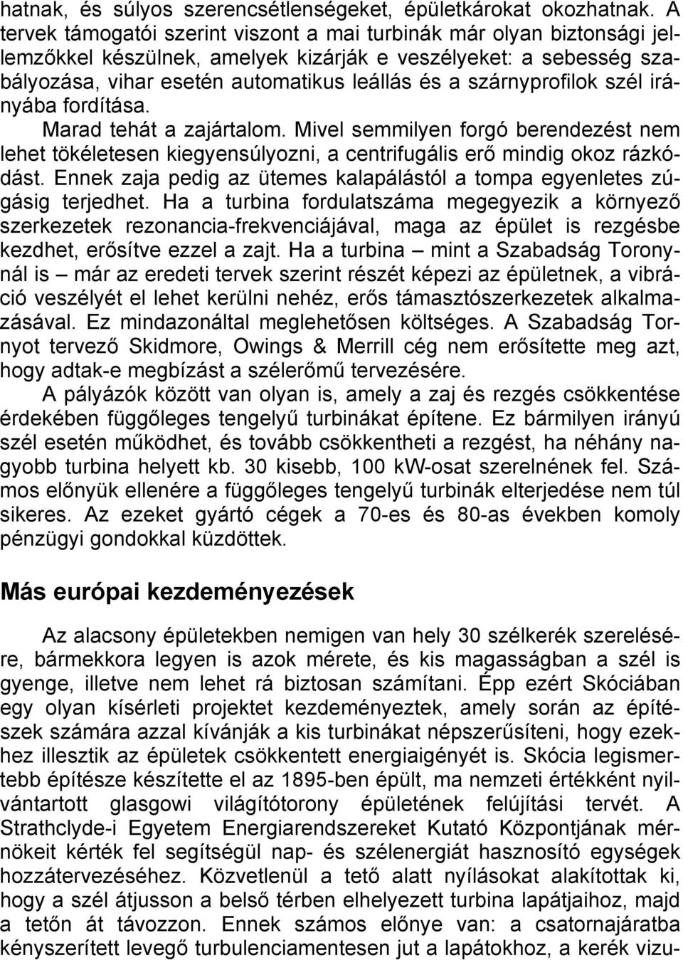 szárnyprofilok szél irányába fordítása. Marad tehát a zajártalom. Mivel semmilyen forgó berendezést nem lehet tökéletesen kiegyensúlyozni, a centrifugális erő mindig okoz rázkódást.